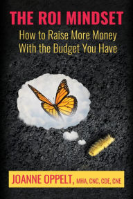 Title: The ROI Mindset: How to Raise More Money with the Budget You Have, Author: Joanne Oppelt