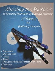 Title: Shooting the Stickbow: A Practical Approach to Classical Archery, Third Edition, Author: Anthony Camera