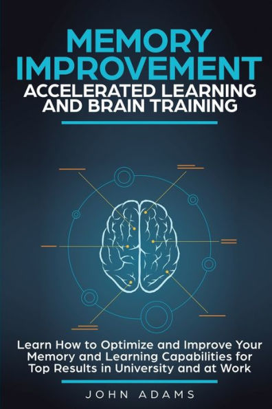 Memory Improvement, Accelerated Learning and Brain Training: Learn How to Optimize Improve Your Capabilities for Top Results University at Work