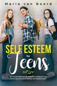 Title: Self Esteem for Teens: Six proven methods for building confidence and achieving success in dating and relationships, Author: Maria van Noord