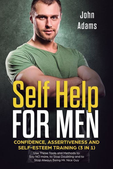 Self Help for Men: Confidence, Assertiveness and Self-Esteem Training (3 1) Use These Tools Methods to Say NO more, Stop Doubting Always Being Mr. Nice Guy