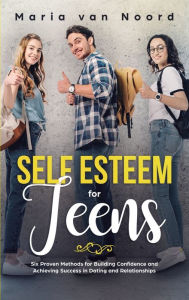 Title: Self Esteem For Teens: Six proven methods for building confidence and achieving success in dating and relationships, Author: Maria Van Noord