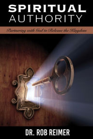 Title: Spiritual Authority: Partnering with God to Release the Kingdom, Author: Rob Reimer