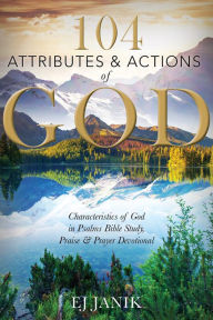 Title: 104 Attributes and Actions of God: Characteristics of God in Psalms Bible Study, Praise & Prayers Devotional, Author: EJ Janki