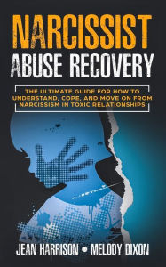 Title: Narcissist Abuse Recovery: The Ultimate Guide for How to Understand, Cope, and Move on from Narcissism in Toxic Relationships, Author: Jean Harrison