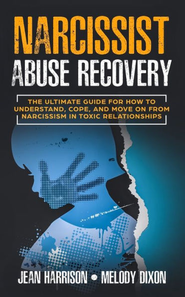 Narcissist Abuse Recovery: The Ultimate Guide for How to Understand, Cope, and Move on from Narcissism Toxic Relationships