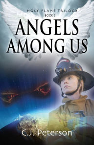 Title: Angels Among Us: Holy Flame Trilogy, Book 3, Author: C.J. Peterson