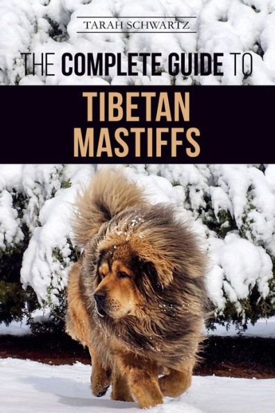 the Complete Guide to Tibetan Mastiff: Finding, Raising, Training, Feeding, and Successfully Owning a Mastiff