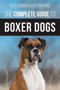 Title: The Complete Guide to Boxer Dogs: Choosing, Raising, Training, Feeding, Exercising, and Loving Your New Boxer Puppy, Author: Erin Hotovy
