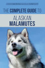 The Complete Guide to Alaskan Malamutes: Finding, Training, Properly Exercising, Grooming, and Raising a Happy and Healthy Alaskan Malamute Puppy