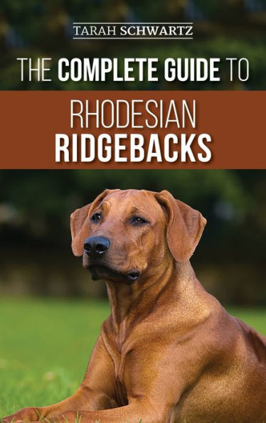 The Complete Guide to Rhodesian Ridgebacks: Breed Behavioral Characteristics, History, Training, Nutrition, and Health Care for Your new Ridgeback Dog