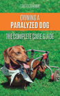 Owning a Paralyzed Dog - The Complete Care Guide: Helping Your Disabled Dog Live Their Life to the Fullest