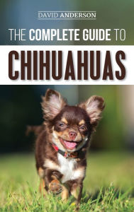Title: The Complete Guide to Chihuahuas: Finding, Raising, Training, Protecting, and Loving your new Chihuahua Puppy, Author: David Anderson