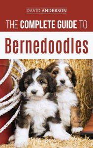 Title: The Complete Guide to Bernedoodles: Everything you need to know to successfully raise your Bernedoodle puppy!, Author: David Anderson