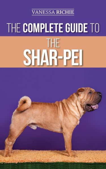 The Complete Guide to the Shar-Pei: Preparing For, Finding, Training, Socializing, Feeding, and Loving Your New Shar-Pei Puppy