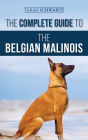 The Complete Guide to the Belgian Malinois: Selecting, Training, Socializing, Working, Feeding, and Loving Your New Malinois Puppy