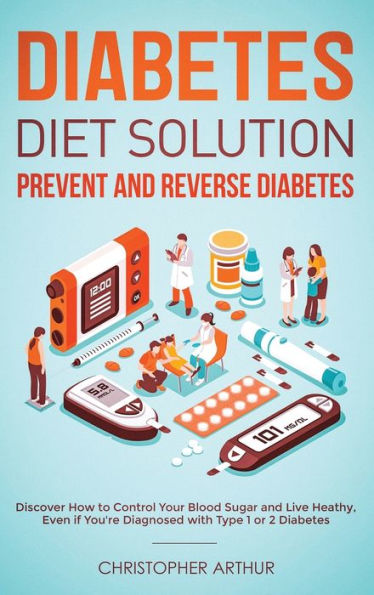 Diabetes Diet Solution: Prevent and Reverse Diabetes: Discover How to Control Your Blood Sugar and Live Heathy, Even if You're Diagnosed with Type 1 or 2 Diabetes