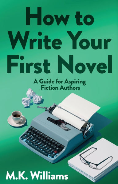 How To Write Your First Novel: A Guide For Aspiring Fiction Authors