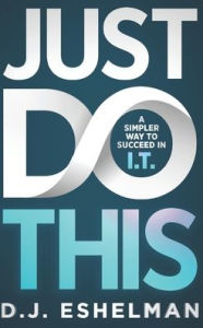 Title: Just Do This: A Simpler Way To Succeed In I.T., Author: D J Eshelman