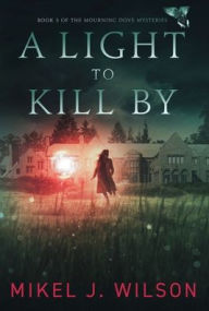 Title: A Light to Kill By, Author: Mikel J. Wilson