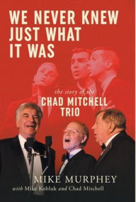 Title: We Never Knew Just What It Was ... The Story of the Chad Mitchell Trio, Author: Mike Murphey