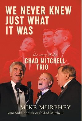 We Never Knew Just What It Was ... The Story of the Chad Mitchell Trio