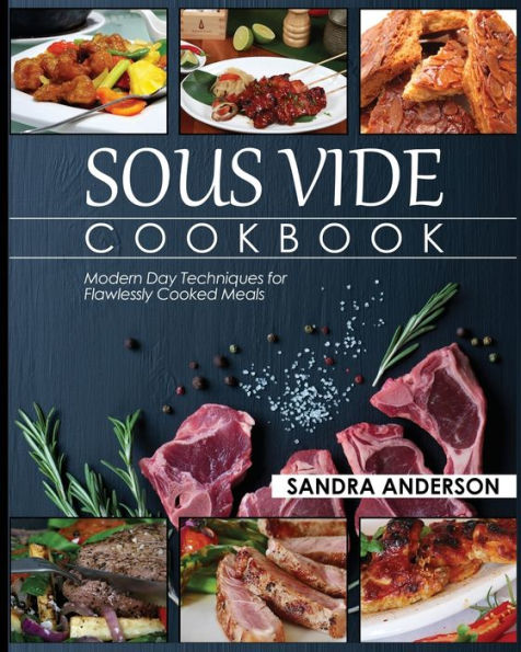 Sous Vide Cookbook: Modern Day Techniques for Flawlessly Cooked Meals