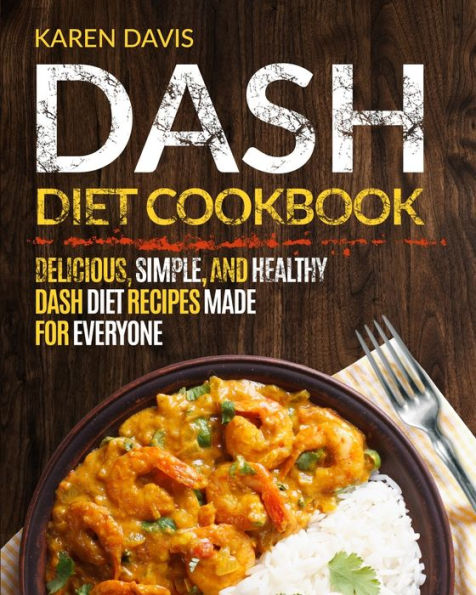 Dash Diet Cookbook: Delicious, Simple, and Healthy Dash Diet Recipes Made For Everyone