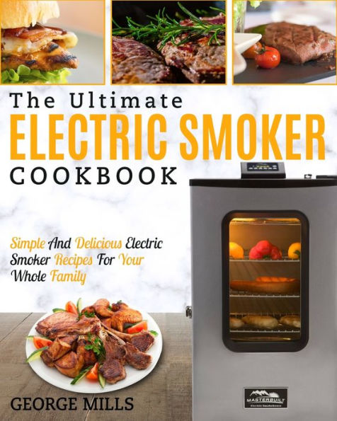 Electric Smoker Cookbook: The Ultimate Electric Smoker Cookbook - Simple and Delicious Electric Smoker Recipes for Your Whole Family