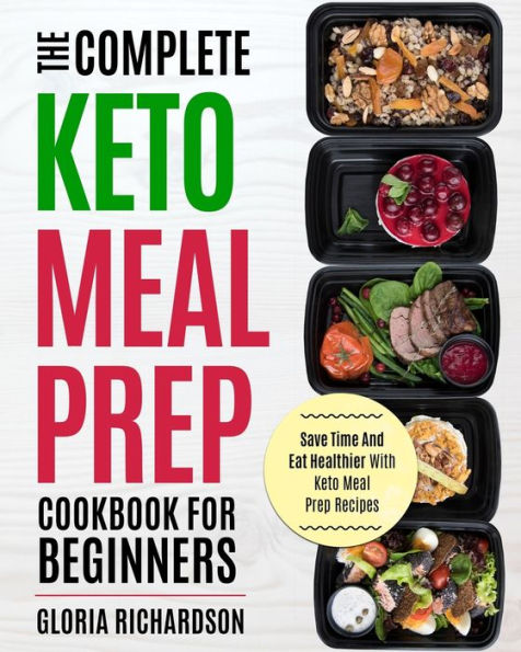 Keto Meal Prep: The Complete Ketogenic Meal Prep Cookbook for Beginners Save Time and Eat Healthier with Keto Meal Prep Recipes