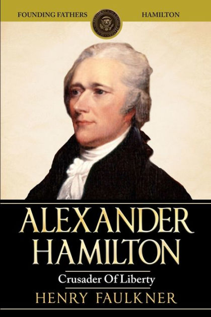 Alexander Hamilton: Crusader of Liberty by Henry Faulkner, Paperback ...