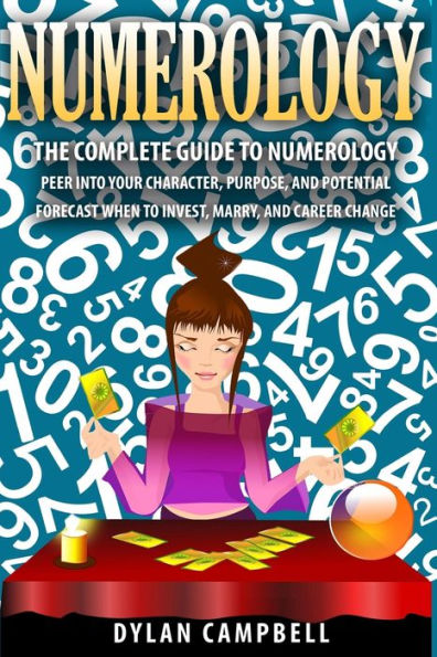 The Complete Guide to Numerology: Peer into your character, Purpose, and Potential - Forecast When to Invest, Marry and Change Career