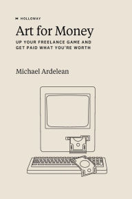 Title: Art For Money: Up Your Freelance Game and Get Paid What You're Worth, Author: Michael Ardelean