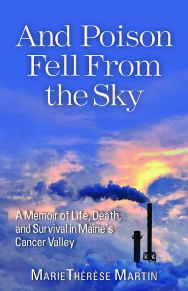 And Poison Fell From the Sky: A Memoir of Life, Death, and Survival in Maine's Cancer Valley