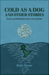 Title: Cold as a Dog and Other Stories: The Poetry and Ballads of Ruth Moore, Author: Ruth Moore