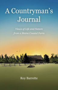Title: A Countryman's Journal: Views of Life and Nature from a Maine Coastal Farm, Author: Roy Barrette