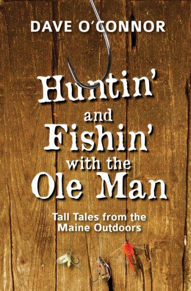 Huntin' and Fishin' with the OLE Man: Tall Tales from Maine Outdoors