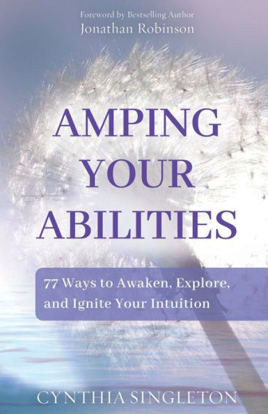 Amping Your Abilities: 77 Ways to Awaken, Explore, and Ignite Intuition