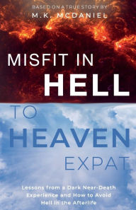 Title: Misfit in Hell to Heaven Expat: Lessons from a Dark Near-Death Experience and How to Avoid Hell in the Afterlife, Author: M K McDaniel