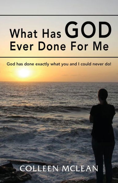 what has God Ever done For Me: exactly you and I could never do!