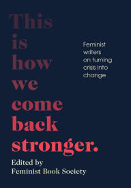 Title: This Is How We Come Back Stronger: Feminist Writers on Turning Crisis into Change, Author: Feminist Book Society