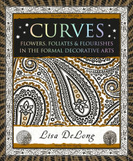 Title: Curves: Flowers, Foliates & Flourishes in the Formal Decorative Arts, Author: Lisa Delong