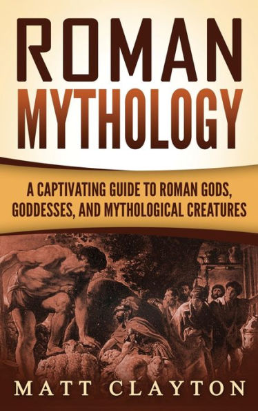 Roman Mythology: A Captivating Guide to Roman Gods, Goddesses, and Mythological Creatures