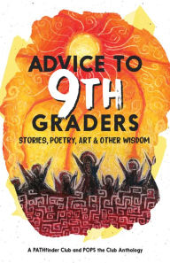 Title: Advice to 9th Graders: Stories, Poetry, Art & Other Wisdom, Author: The PATHfinder Club and POPS the Club