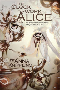 Title: The Clockwork Alice, Author: DeAnna Knippling