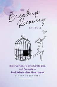 Title: The Breakup Recovery Journal: Bible Verses, Healing Strategies, and Prompts to Feel Whole after Heartbreak, Author: Elayna Fernandez