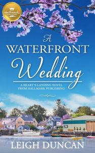 Download ebooks in txt file A Waterfront Wedding: A Heart's Landing Novel from Hallmark Publishing by Leigh Duncan