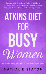 Title: Atkins Diet for Busy Women: Look and Feel Better by Eating Satisfying Foods You Really Enjoy, Author: Nathalie Seaton