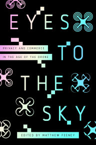 Title: Eyes to the Sky: Privacy and Commerce in the Age of the Drone, Author: Matthew Feeney