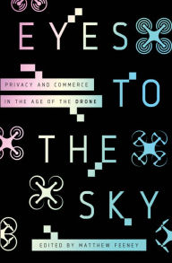 Title: Eyes to the Sky: Privacy and Commerce in the Age of the Drone, Author: Matthew Feeney